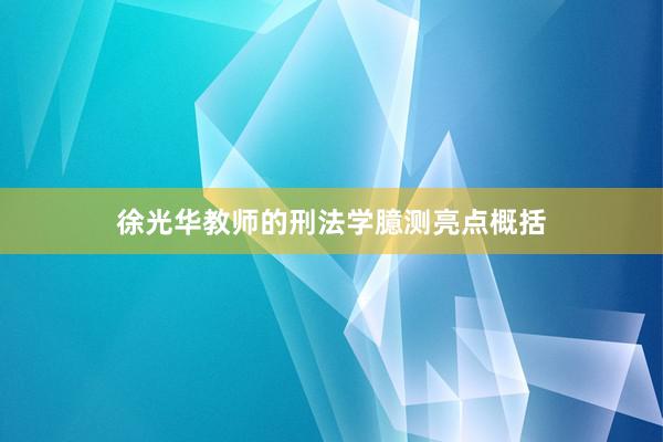 徐光华教师的刑法学臆测亮点概括