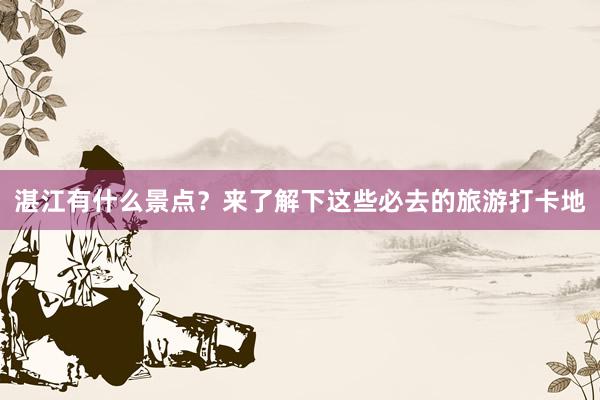 湛江有什么景点？来了解下这些必去的旅游打卡地