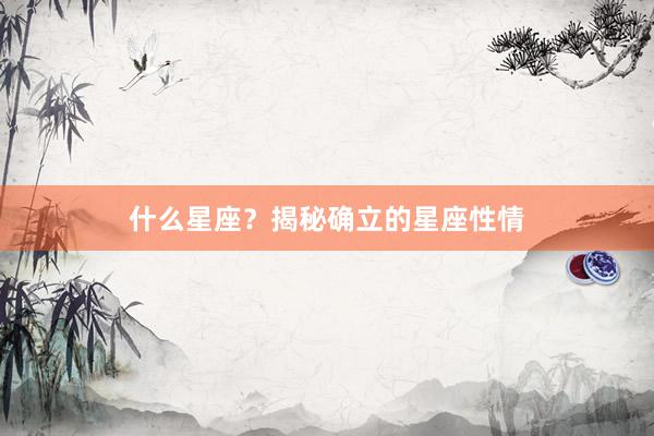 什么星座？揭秘确立的星座性情