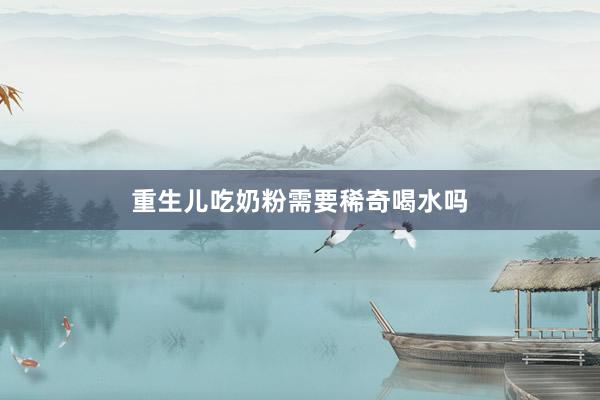 重生儿吃奶粉需要稀奇喝水吗