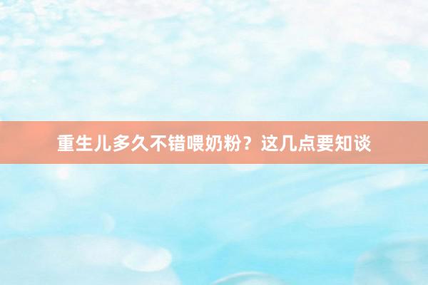 重生儿多久不错喂奶粉？这几点要知谈
