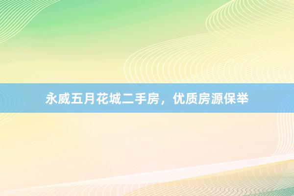 永威五月花城二手房，优质房源保举