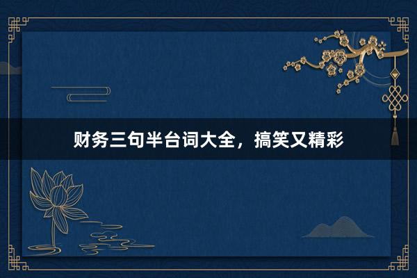 财务三句半台词大全，搞笑又精彩
