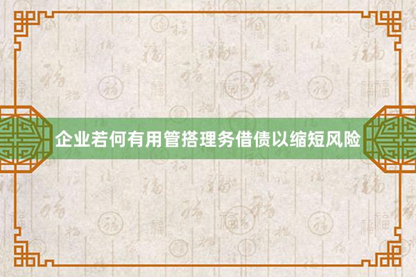企业若何有用管搭理务借债以缩短风险