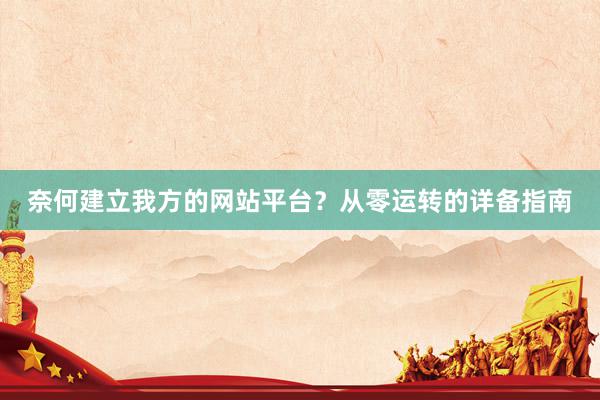 奈何建立我方的网站平台？从零运转的详备指南